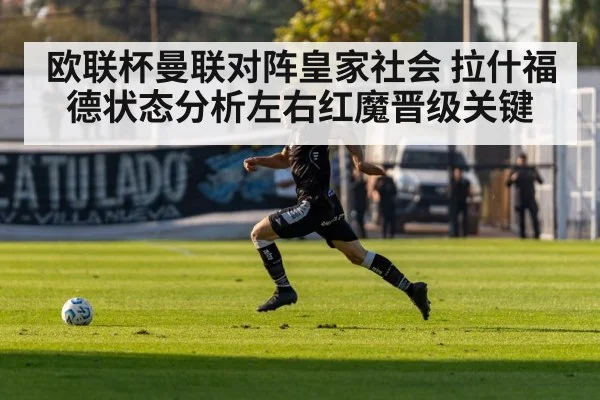 欧联杯曼联对阵皇家社会 拉什福德状态分析左右红魔晋级关键